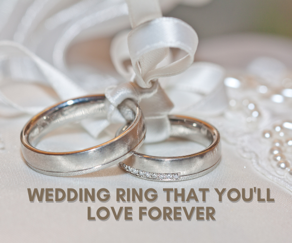 Wedding Ring That You'll Love Forever